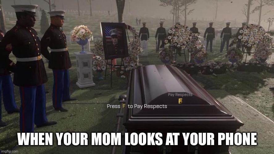 Press F to Pay Respects | WHEN YOUR MOM LOOKS AT YOUR PHONE | image tagged in press f to pay respects,pov,your mom checked your phone | made w/ Imgflip meme maker
