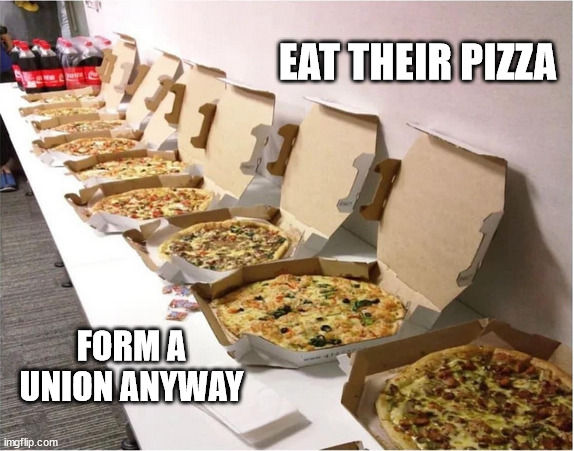 I don't know who needs to hear this, but | EAT THEIR PIZZA; FORM A UNION ANYWAY | made w/ Imgflip meme maker