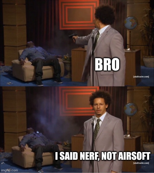 bro | BRO; I SAID NERF, NOT AIRSOFT | image tagged in memes,who killed hannibal | made w/ Imgflip meme maker