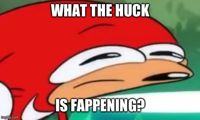 My new favorite saying: | WHAT THE HUCK; IS FAPPENING? | image tagged in knuckles confused | made w/ Imgflip meme maker