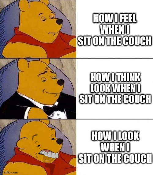 couch | HOW I FEEL WHEN I SIT ON THE COUCH; HOW I THINK LOOK WHEN I SIT ON THE COUCH; HOW I LOOK WHEN I SIT ON THE COUCH | image tagged in best better blurst | made w/ Imgflip meme maker