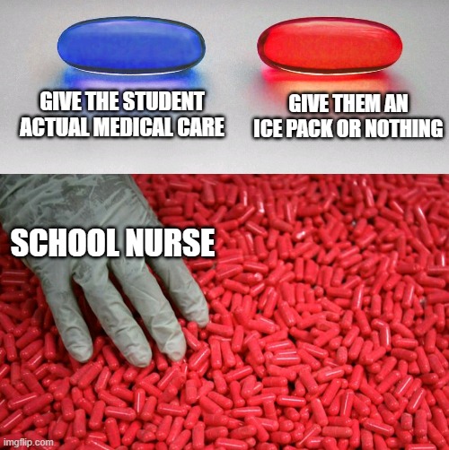 it actually seems like they dont know any real medical care | GIVE THE STUDENT ACTUAL MEDICAL CARE; GIVE THEM AN ICE PACK OR NOTHING; SCHOOL NURSE | image tagged in blue or red pill | made w/ Imgflip meme maker