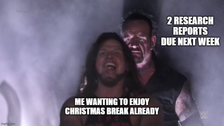 It's alright, atleast reports aren't too hard. | 2 RESEARCH REPORTS DUE NEXT WEEK; ME WANTING TO ENJOY CHRISTMAS BREAK ALREADY | image tagged in aj styles undertaker | made w/ Imgflip meme maker