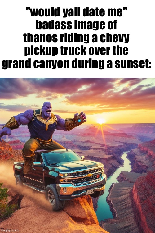 "would yall date me"
badass image of thanos riding a chevy pickup truck over the grand canyon during a sunset: | made w/ Imgflip meme maker