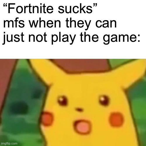 Surprised Pikachu Meme | “Fortnite sucks” mfs when they can just not play the game: | image tagged in memes,surprised pikachu | made w/ Imgflip meme maker