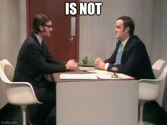 No, It Isn't- Monty Python | IS NOT | image tagged in no it isn't- monty python | made w/ Imgflip meme maker
