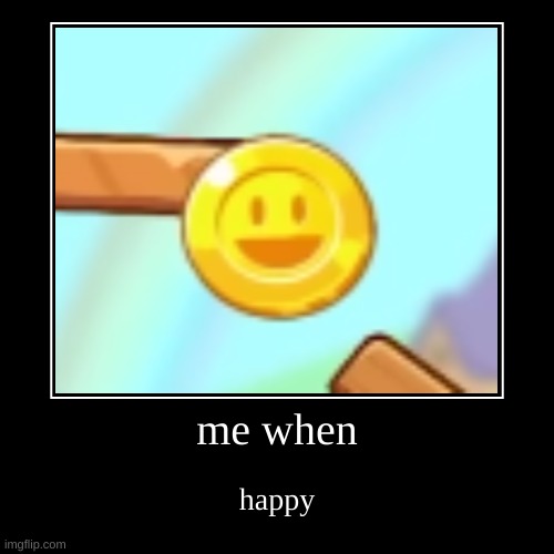 hapi | me when | happy | image tagged in funny,demotivationals | made w/ Imgflip demotivational maker
