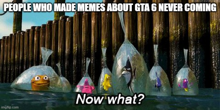 anybody knows them? | PEOPLE WHO MADE MEMES ABOUT GTA 6 NEVER COMING | image tagged in now what,gta 6,gaming | made w/ Imgflip meme maker