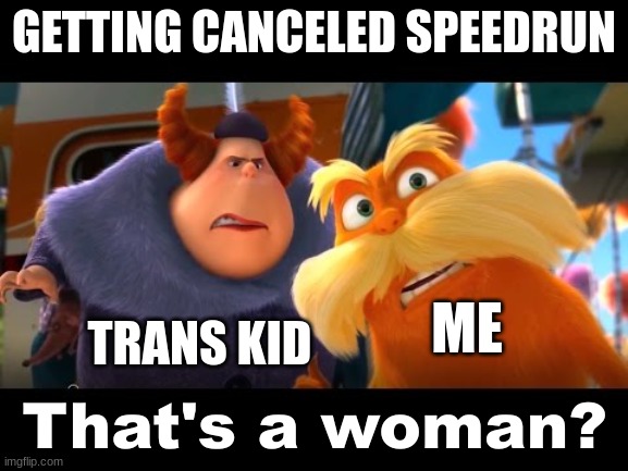 getting canceled speedrun in this generation | GETTING CANCELED SPEEDRUN; ME; TRANS KID | image tagged in that's a woman | made w/ Imgflip meme maker