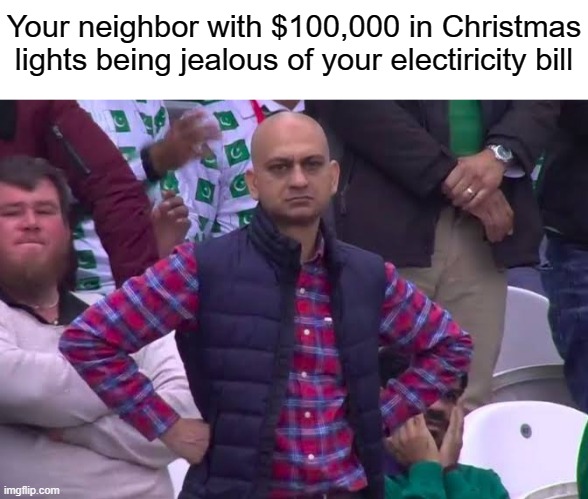 Disappointed Man | Your neighbor with $100,000 in Christmas lights being jealous of your electiricity bill | image tagged in disappointed man | made w/ Imgflip meme maker