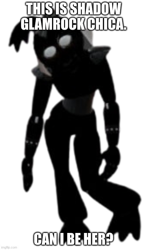 Shadow Glamrock Chica Render 1 | THIS IS SHADOW GLAMROCK CHICA. CAN I BE HER? | image tagged in shadow glamrock chica render 1 | made w/ Imgflip meme maker