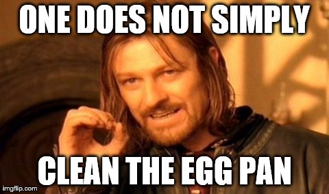 One Does Not Simply Meme | ONE DOES NOT SIMPLY CLEAN THE EGG PAN | image tagged in memes,one does not simply | made w/ Imgflip meme maker
