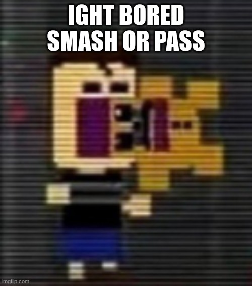 consume the fred balls | IGHT BORED SMASH OR PASS | image tagged in consume the fred balls | made w/ Imgflip meme maker