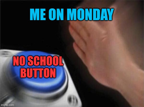 Blank Nut Button | ME ON MONDAY; NO SCHOOL BUTTON | image tagged in memes,blank nut button | made w/ Imgflip meme maker