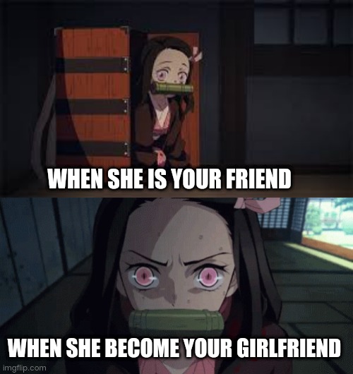 WHEN SHE IS YOUR FRIEND; WHEN SHE BECOME YOUR GIRLFRIEND | image tagged in demon slayer nezuko,ragezuko | made w/ Imgflip meme maker