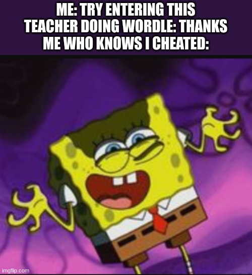 Spongebob Evil Laugh | ME: TRY ENTERING THIS
TEACHER DOING WORDLE: THANKS
ME WHO KNOWS I CHEATED: | image tagged in spongebob evil laugh | made w/ Imgflip meme maker