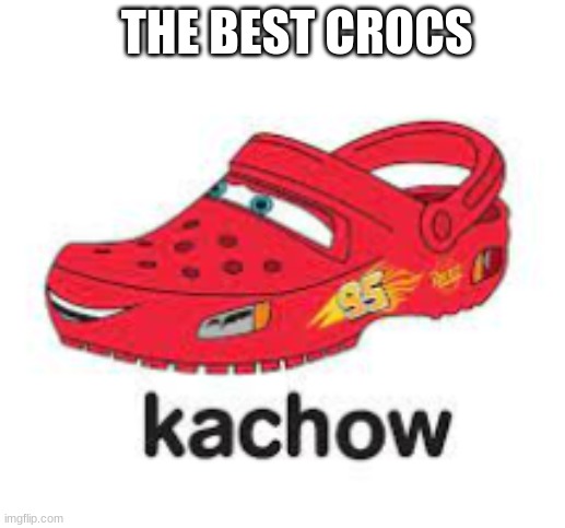 kachow!!!1!1!!! | THE BEST CROCS | image tagged in crocs | made w/ Imgflip meme maker