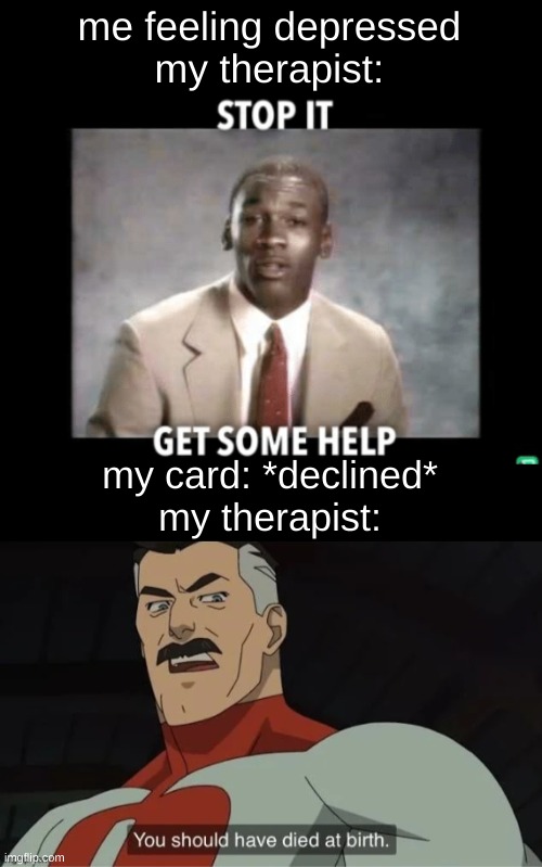 omni man > homelander | me feeling depressed
my therapist:; my card: *declined*
my therapist: | image tagged in stop it get some help,omni man kys,funny memes,memes | made w/ Imgflip meme maker