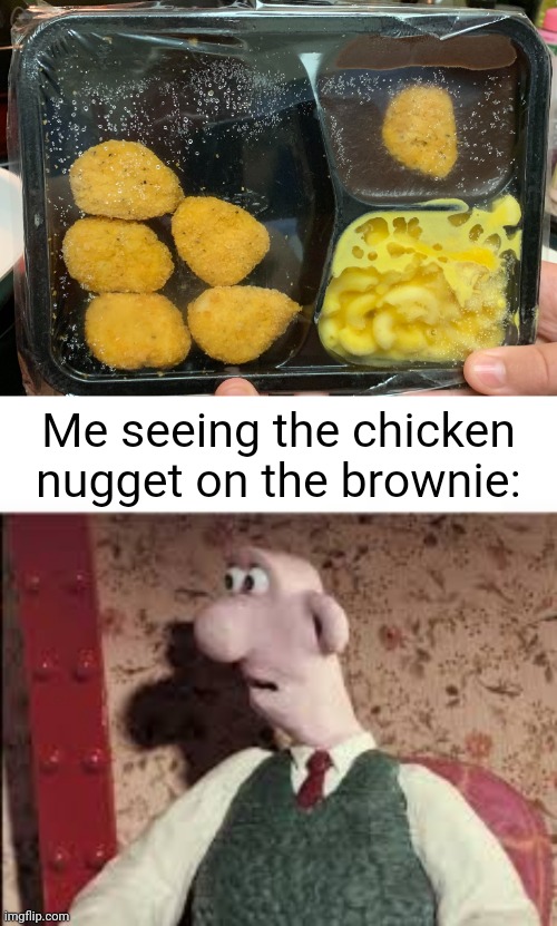 Chicken nugget on brownie | Me seeing the chicken nugget on the brownie: | image tagged in surprised wallace,chicken nuggets,chicken nugget,you had one job,memes,brownie | made w/ Imgflip meme maker