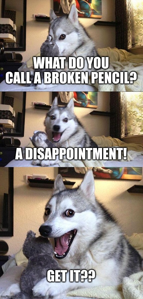 bad pun dog | WHAT DO YOU CALL A BROKEN PENCIL? A DISAPPOINTMENT! GET IT?? | image tagged in memes,bad pun dog | made w/ Imgflip meme maker