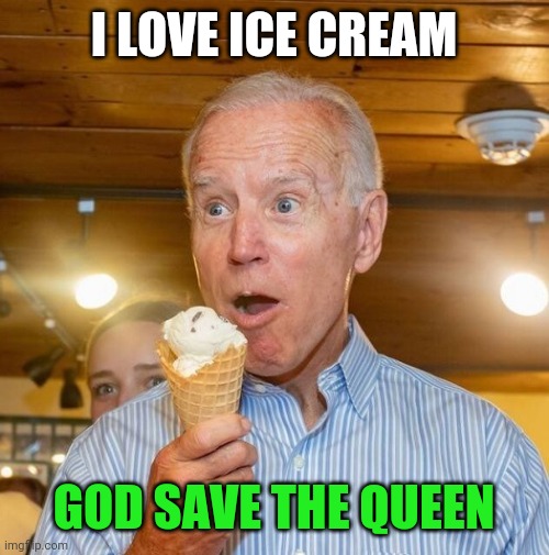 God Save The Queen | I LOVE ICE CREAM; GOD SAVE THE QUEEN | image tagged in biden loves ice cream,funny memes | made w/ Imgflip meme maker