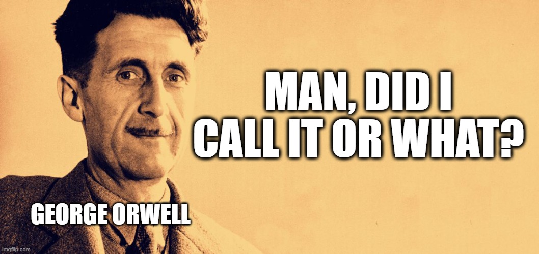 George Orwell | MAN, DID I CALL IT OR WHAT? GEORGE ORWELL | image tagged in george orwell | made w/ Imgflip meme maker