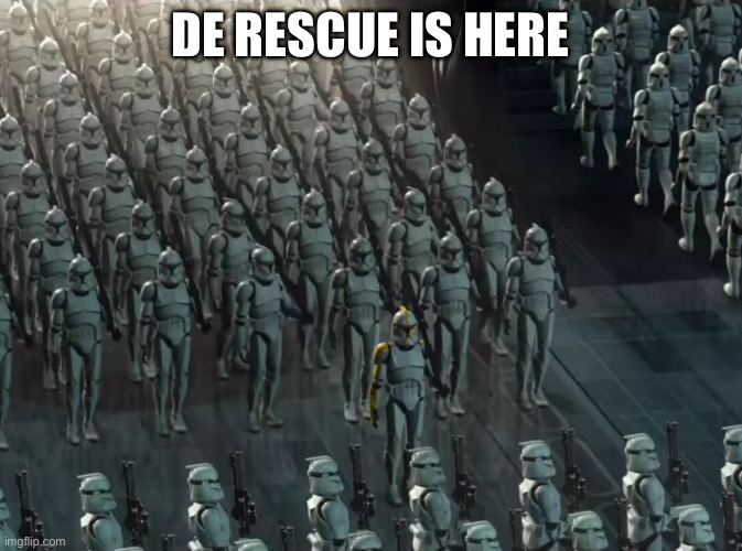 Clone trooper army | DE RESCUE IS HERE | image tagged in clone trooper army | made w/ Imgflip meme maker