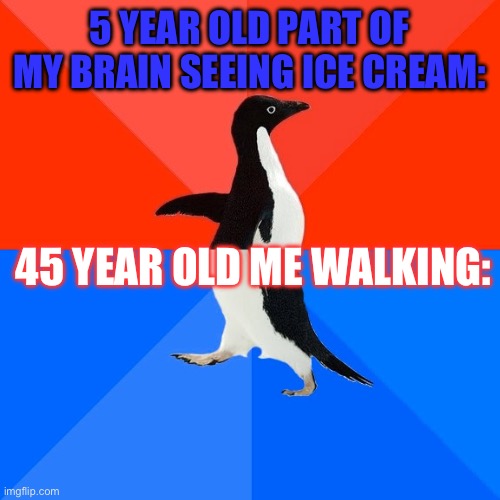 I love ice cream… I think | 5 YEAR OLD PART OF MY BRAIN SEEING ICE CREAM:; 45 YEAR OLD ME WALKING: | image tagged in memes,socially awesome awkward penguin | made w/ Imgflip meme maker