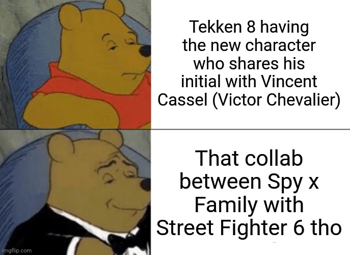Tuxedo Winnie The Pooh | Tekken 8 having the new character who shares his initial with Vincent Cassel (Victor Chevalier); That collab between Spy x Family with Street Fighter 6 tho | image tagged in memes,tuxedo winnie the pooh,spy x family,tekken,street fighter | made w/ Imgflip meme maker