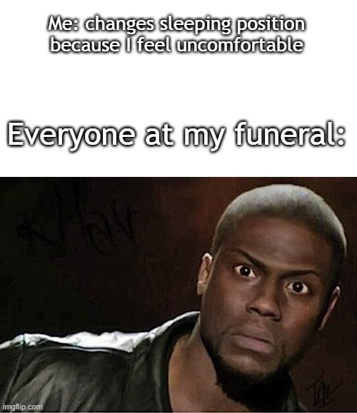 That would be awkward | Me: changes sleeping position because I feel uncomfortable; Everyone at my funeral: | image tagged in memes,kevin hart,funny,fun,meme | made w/ Imgflip meme maker