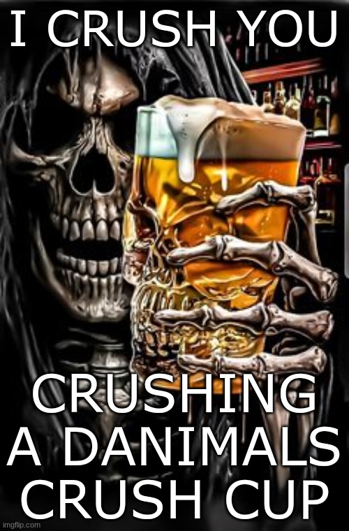 I CRUSH YOU CRUSHING A DANIMALS CRUSH CUP | made w/ Imgflip meme maker