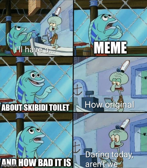 I also hate skibidi toilet but yeeesh | MEME; ABOUT SKIBIDI TOILET; AND HOW BAD IT IS | image tagged in daring today aren't we squidward | made w/ Imgflip meme maker