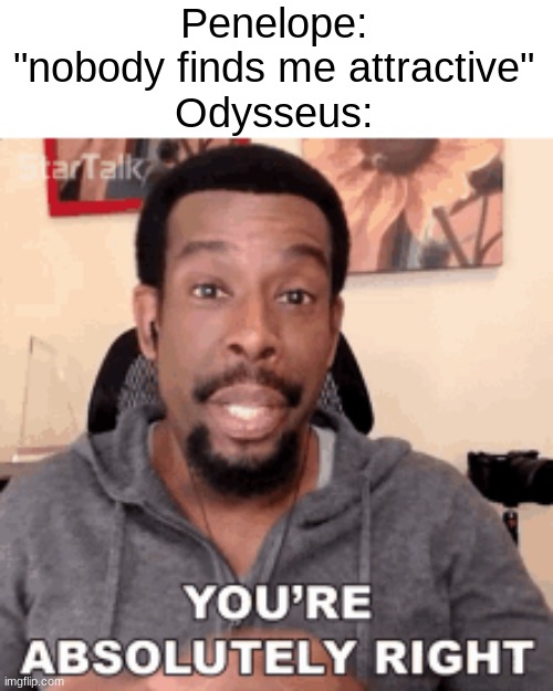 Idk what to name this |: | Penelope: "nobody finds me attractive"
Odysseus: | image tagged in history | made w/ Imgflip meme maker