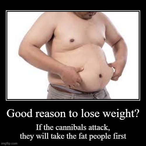 Good reason to lose weight | Good reason to lose weight? | If the cannibals attack, they will take the fat people first | image tagged in funny,demotivationals | made w/ Imgflip demotivational maker