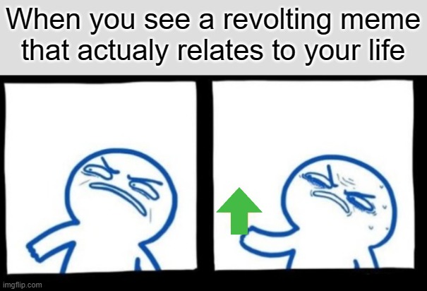 I have no choice but to upvote | When you see a revolting meme that actualy relates to your life | image tagged in disgusted upvote bottom panels only,upvote | made w/ Imgflip meme maker