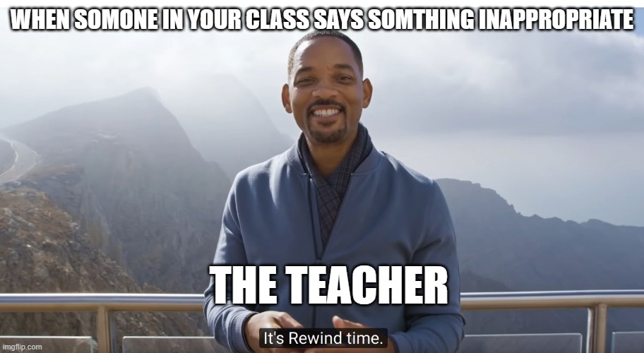 It's rewind time | WHEN SOMONE IN YOUR CLASS SAYS SOMTHING INAPPROPRIATE; THE TEACHER | image tagged in it's rewind time | made w/ Imgflip meme maker