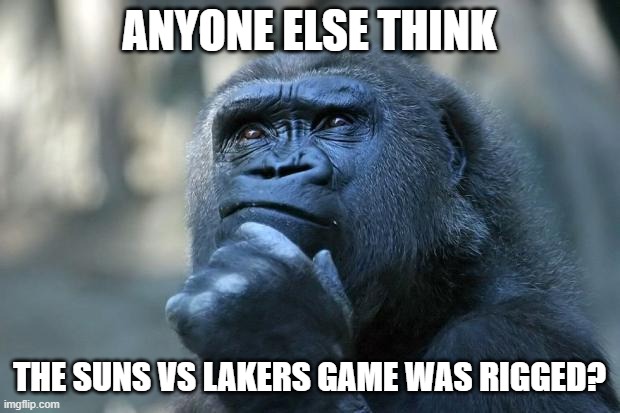 I mean, there was no way we got fouled that much. And what about that late call at the end?! | ANYONE ELSE THINK; THE SUNS VS LAKERS GAME WAS RIGGED? | image tagged in deep thoughts | made w/ Imgflip meme maker
