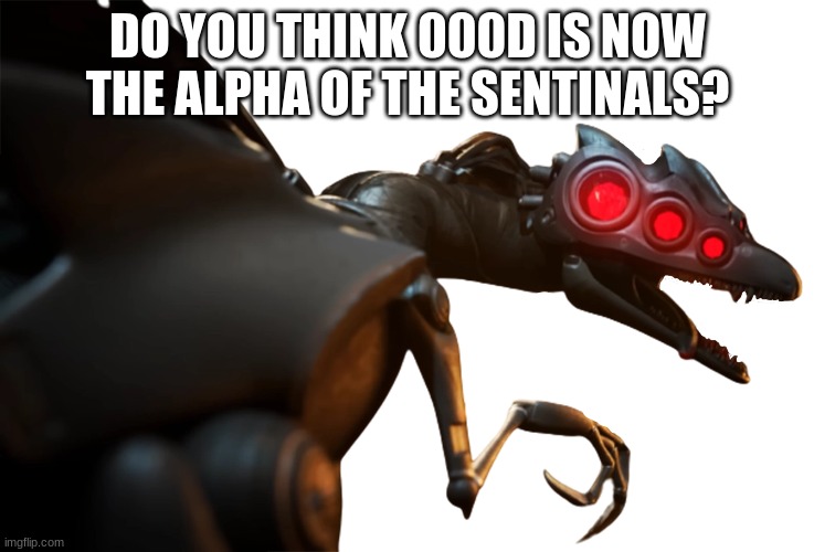 more below | DO YOU THINK 000D IS NOW THE ALPHA OF THE SENTINALS? | image tagged in murder drones | made w/ Imgflip meme maker