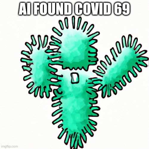 69 | AI FOUND COVID 69 | image tagged in fun | made w/ Imgflip meme maker