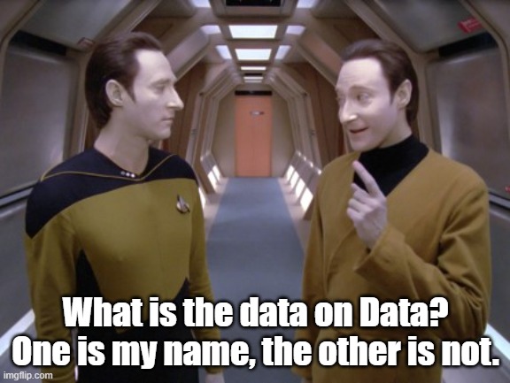 What is the data on Data? | What is the data on Data?
One is my name, the other is not. | image tagged in star trek data,data | made w/ Imgflip meme maker