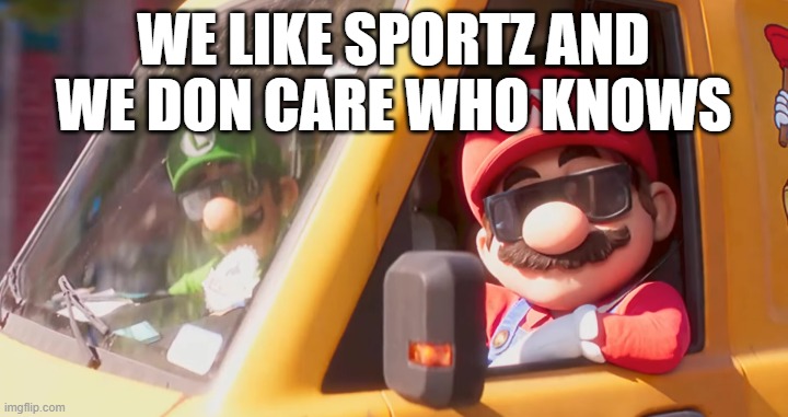 Mario and Luigi with shades | WE LIKE SPORTZ AND WE DON CARE WHO KNOWS | image tagged in mario and luigi with shades | made w/ Imgflip meme maker