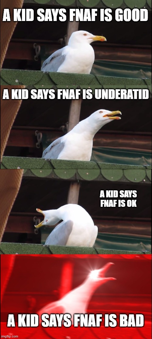Inhaling Seagull | A KID SAYS FNAF IS GOOD; A KID SAYS FNAF IS UNDERATID; A KID SAYS FNAF IS OK; A KID SAYS FNAF IS BAD | image tagged in memes,inhaling seagull | made w/ Imgflip meme maker