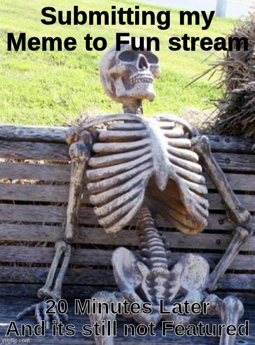 hurry up Imgflip | Submitting my Meme to Fun stream; 20 Minutes Later And its still not Featured | image tagged in memes,waiting skeleton | made w/ Imgflip meme maker