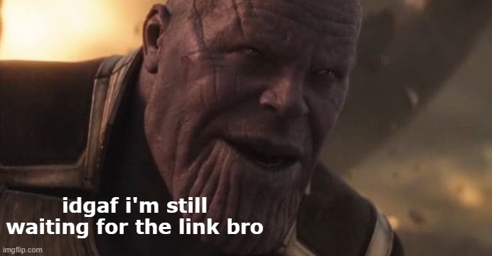 Thanos "All that for a drop of blood" | idgaf i'm still waiting for the link bro | image tagged in thanos all that for a drop of blood | made w/ Imgflip meme maker