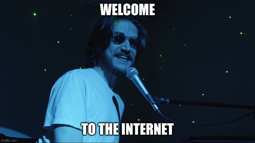 Welcome to the Internet | WELCOME TO THE INTERNET | image tagged in welcome to the internet | made w/ Imgflip meme maker