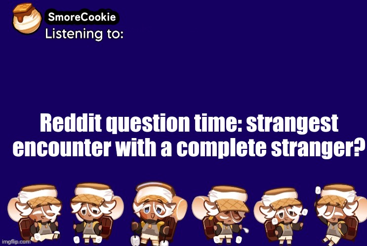 SmoreCookie announcement template v2 (thanks Banditos) | Reddit question time: strangest encounter with a complete stranger? | image tagged in smorecookie announcement template v2 thanks banditos | made w/ Imgflip meme maker