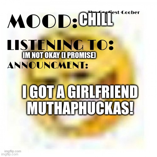 somehow | CHILL; IM NOT OKAY (I PROMISE); I GOT A GIRLFRIEND MUTHAPHUCKAS! | image tagged in xheddar announcement | made w/ Imgflip meme maker