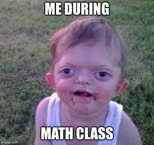 me in math | ME DURING; MATH CLASS | image tagged in funny memes | made w/ Imgflip meme maker