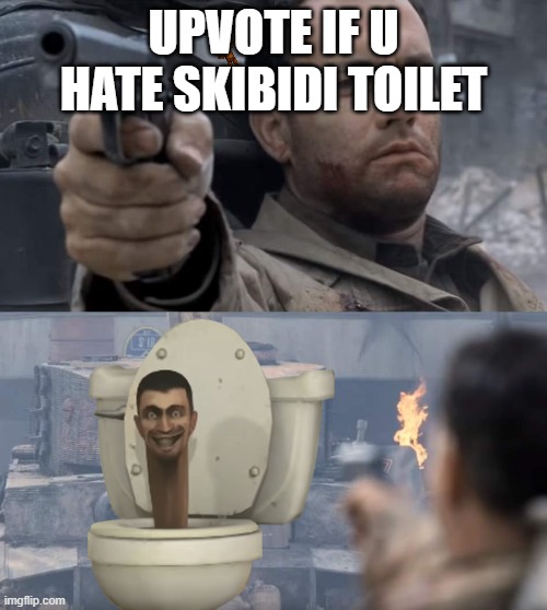 Upvote if u hate skibidi toilet | UPVOTE IF U HATE SKIBIDI TOILET | image tagged in saving private ryan | made w/ Imgflip meme maker
