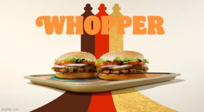 Whopper | image tagged in whopper | made w/ Imgflip meme maker